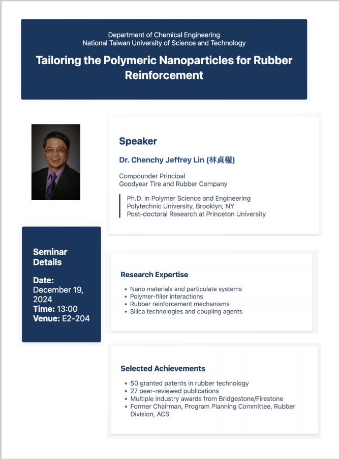 December 19, 2024 Time: 13:00 Venue: E2-204 Tailoring the Polymeric Nanoparticles for Rubber Reinforcement Speaker Dr. Chenchy Jeffrey Lin (林貞權)
